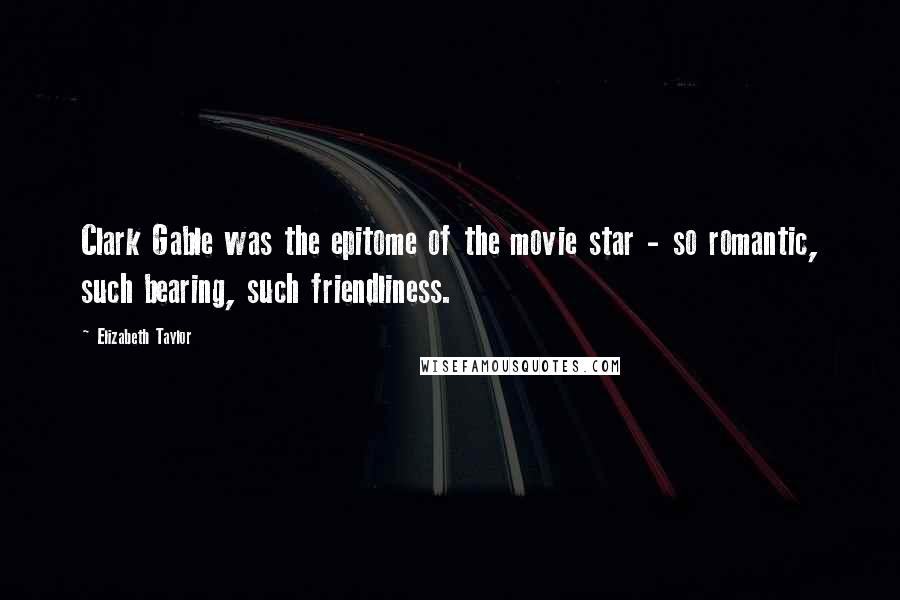 Elizabeth Taylor Quotes: Clark Gable was the epitome of the movie star - so romantic, such bearing, such friendliness.
