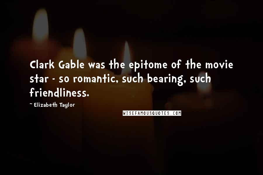 Elizabeth Taylor Quotes: Clark Gable was the epitome of the movie star - so romantic, such bearing, such friendliness.