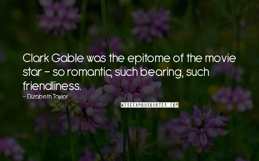 Elizabeth Taylor Quotes: Clark Gable was the epitome of the movie star - so romantic, such bearing, such friendliness.