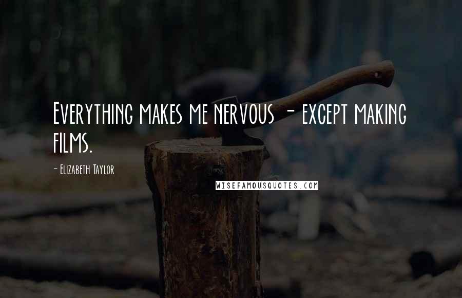 Elizabeth Taylor Quotes: Everything makes me nervous - except making films.