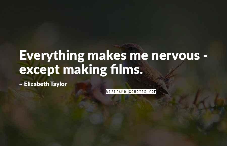 Elizabeth Taylor Quotes: Everything makes me nervous - except making films.