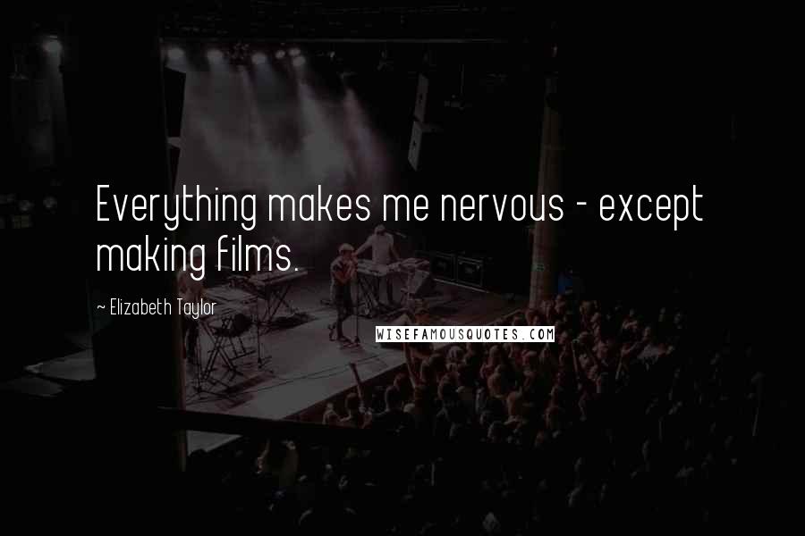 Elizabeth Taylor Quotes: Everything makes me nervous - except making films.