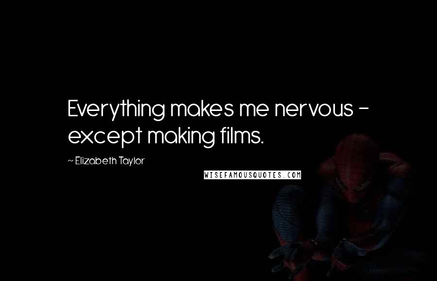 Elizabeth Taylor Quotes: Everything makes me nervous - except making films.