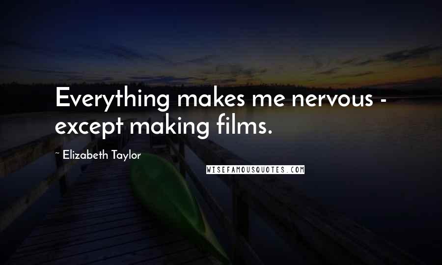 Elizabeth Taylor Quotes: Everything makes me nervous - except making films.