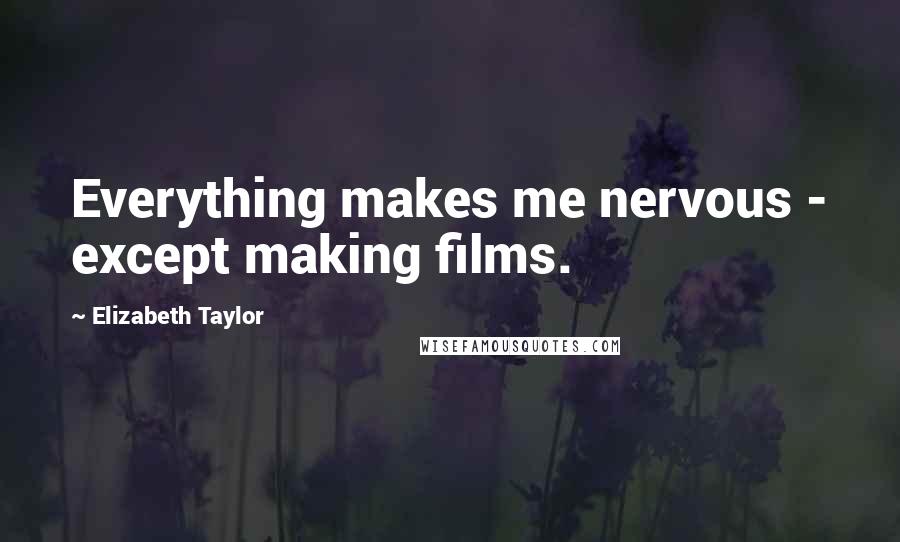 Elizabeth Taylor Quotes: Everything makes me nervous - except making films.