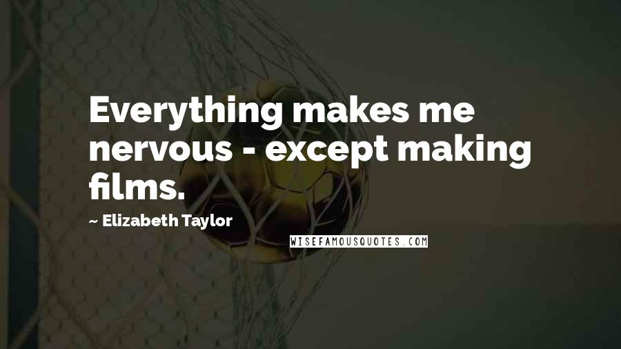 Elizabeth Taylor Quotes: Everything makes me nervous - except making films.