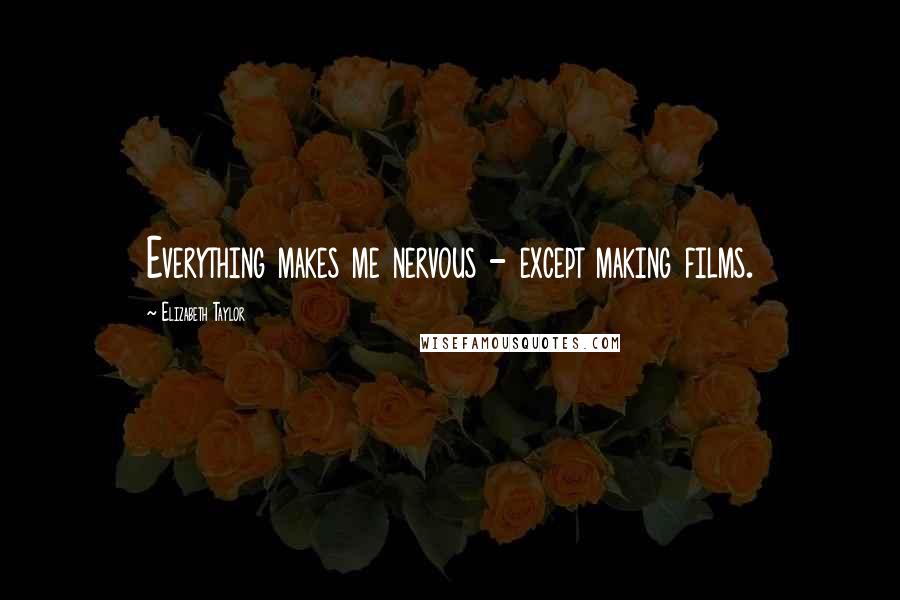 Elizabeth Taylor Quotes: Everything makes me nervous - except making films.