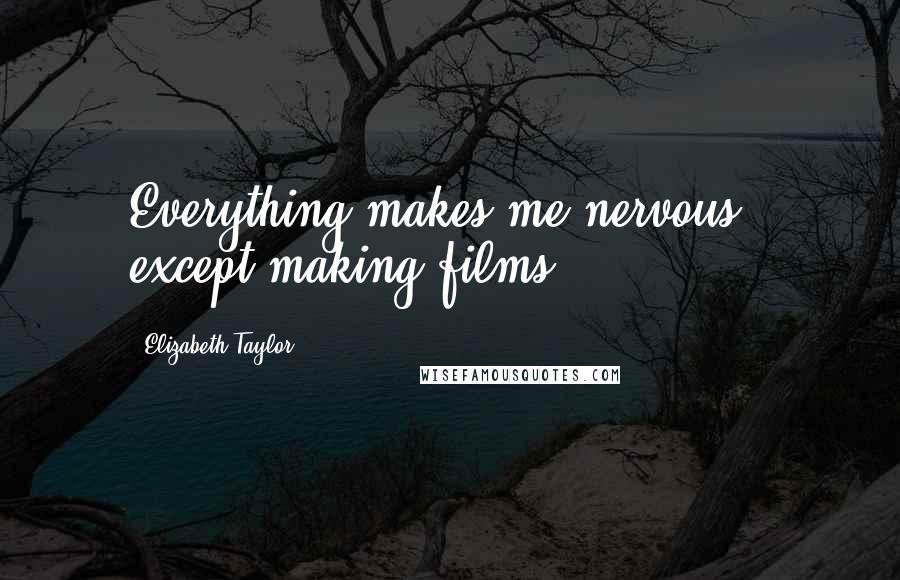 Elizabeth Taylor Quotes: Everything makes me nervous - except making films.