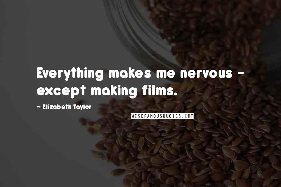 Elizabeth Taylor Quotes: Everything makes me nervous - except making films.