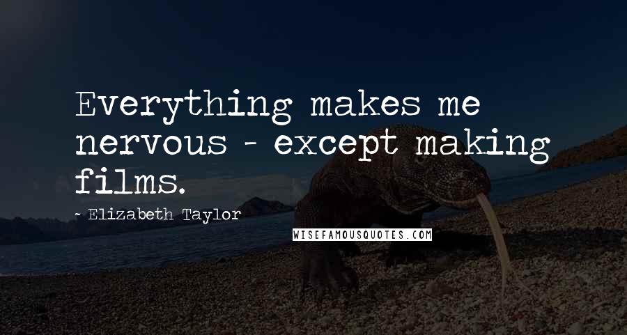 Elizabeth Taylor Quotes: Everything makes me nervous - except making films.