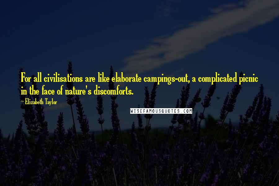 Elizabeth Taylor Quotes: For all civilisations are like elaborate campings-out, a complicated picnic in the face of nature's discomforts.