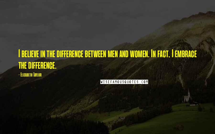 Elizabeth Taylor Quotes: I believe in the difference between men and women. In fact, I embrace the difference.