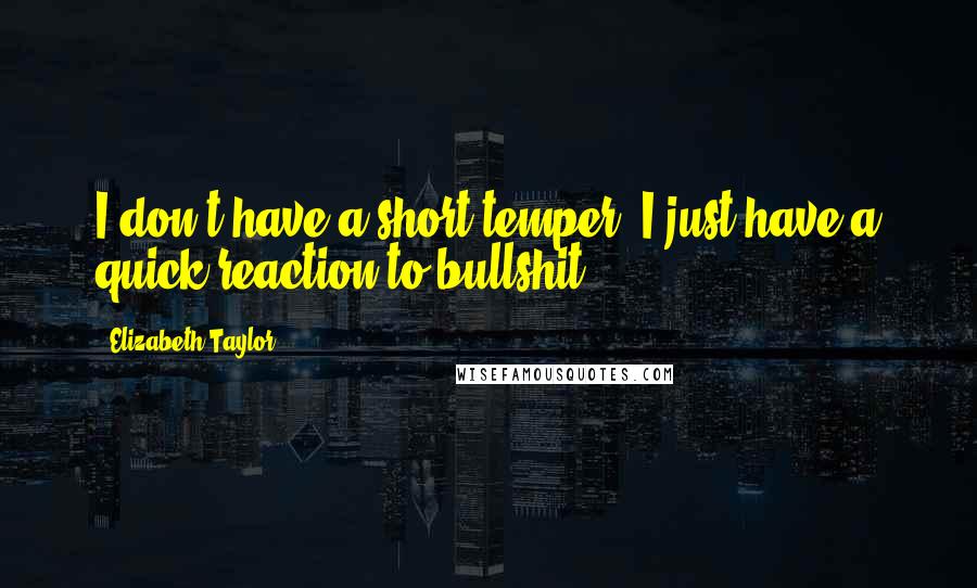 Elizabeth Taylor Quotes: I don't have a short temper, I just have a quick reaction to bullshit