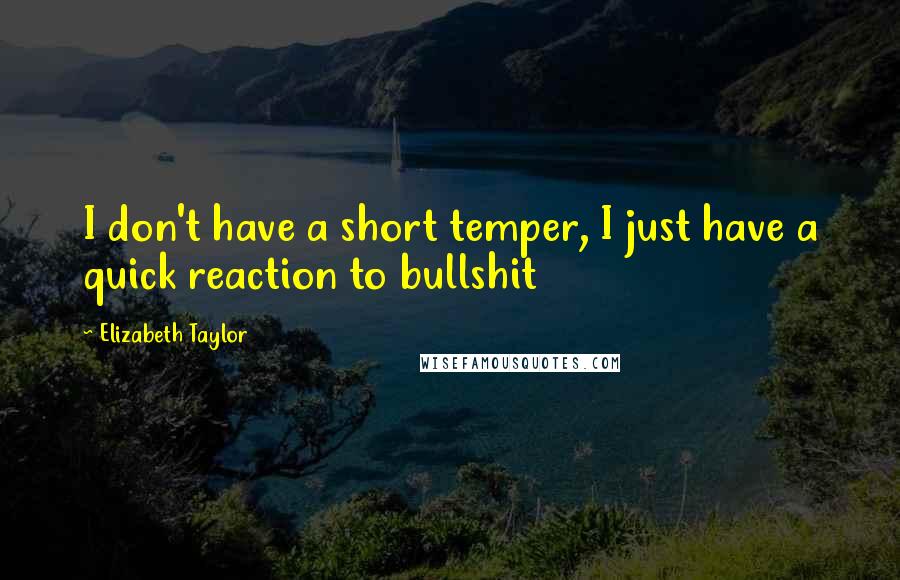 Elizabeth Taylor Quotes: I don't have a short temper, I just have a quick reaction to bullshit