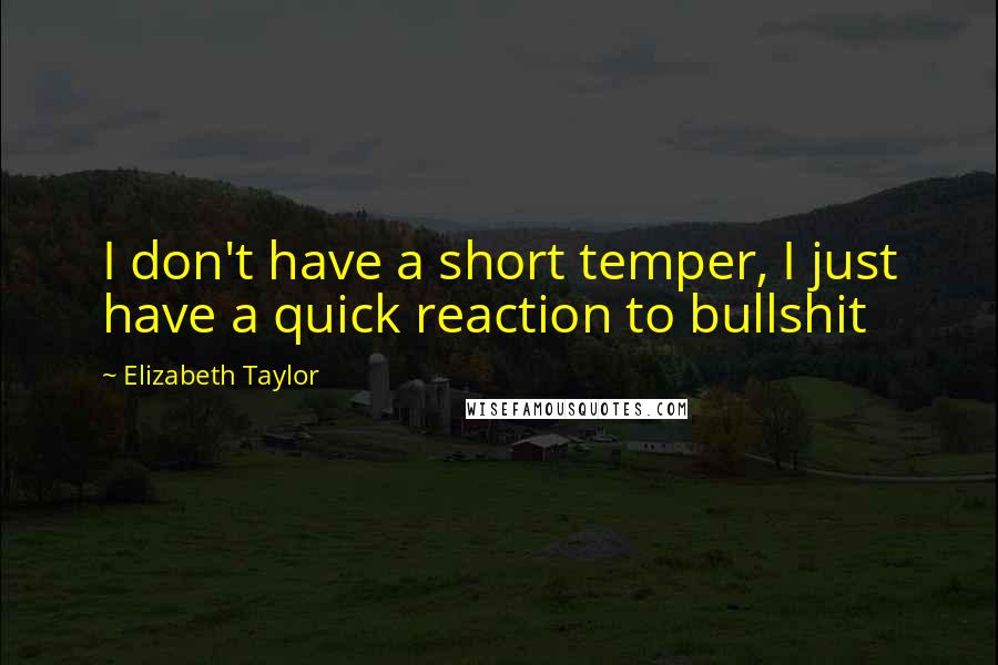 Elizabeth Taylor Quotes: I don't have a short temper, I just have a quick reaction to bullshit