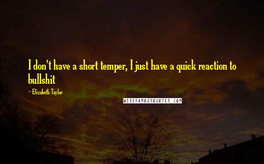 Elizabeth Taylor Quotes: I don't have a short temper, I just have a quick reaction to bullshit