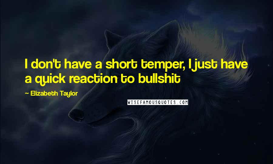 Elizabeth Taylor Quotes: I don't have a short temper, I just have a quick reaction to bullshit