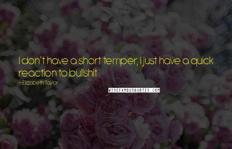 Elizabeth Taylor Quotes: I don't have a short temper, I just have a quick reaction to bullshit