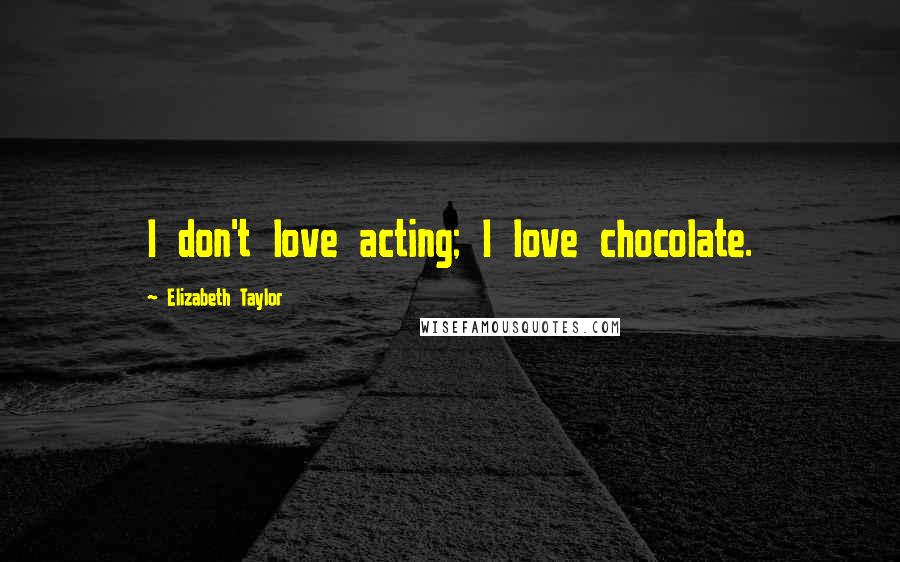 Elizabeth Taylor Quotes: I don't love acting; I love chocolate.