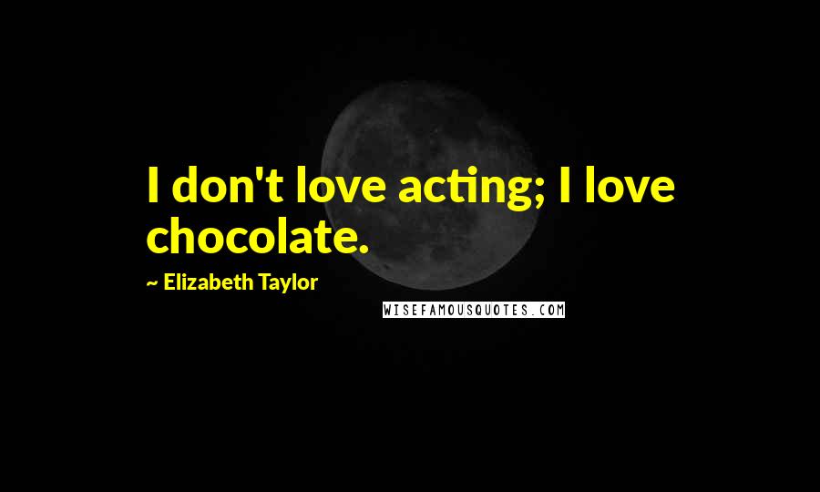 Elizabeth Taylor Quotes: I don't love acting; I love chocolate.