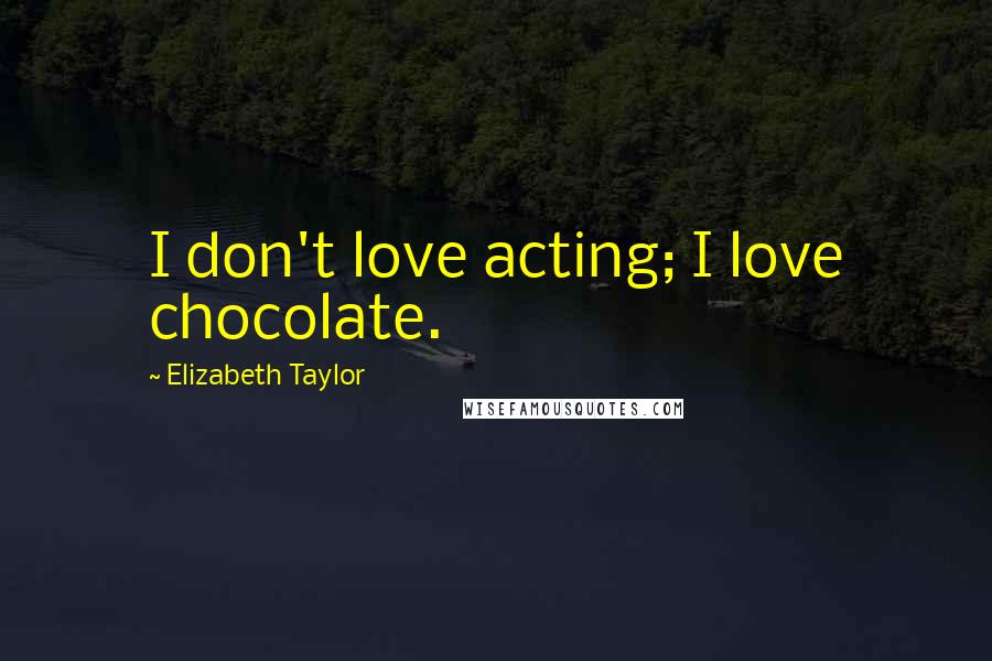 Elizabeth Taylor Quotes: I don't love acting; I love chocolate.