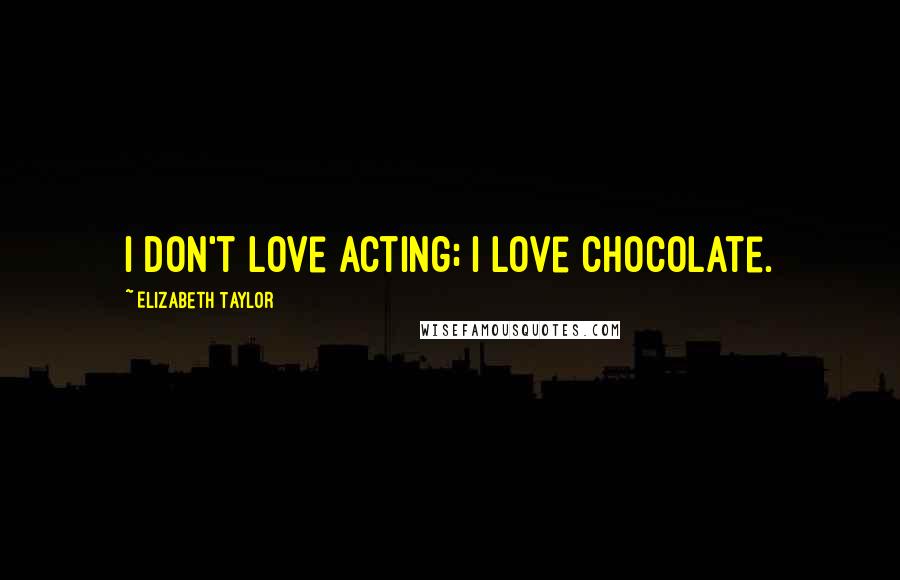 Elizabeth Taylor Quotes: I don't love acting; I love chocolate.