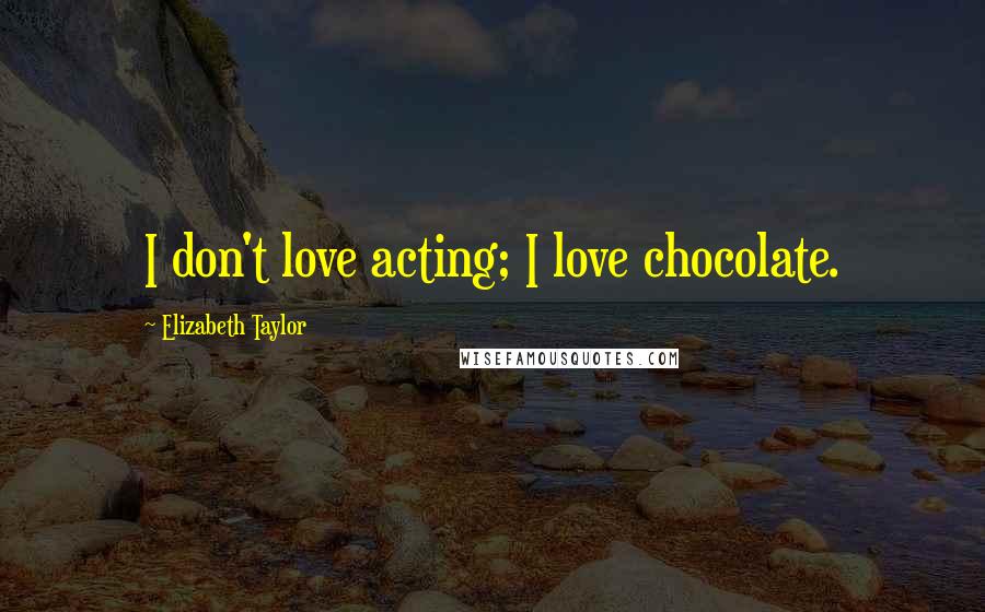 Elizabeth Taylor Quotes: I don't love acting; I love chocolate.