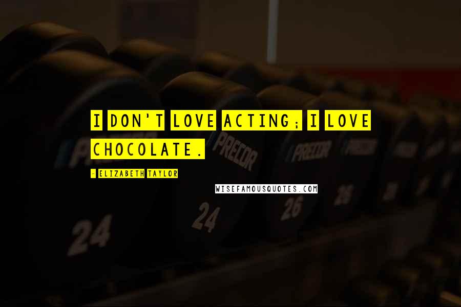 Elizabeth Taylor Quotes: I don't love acting; I love chocolate.