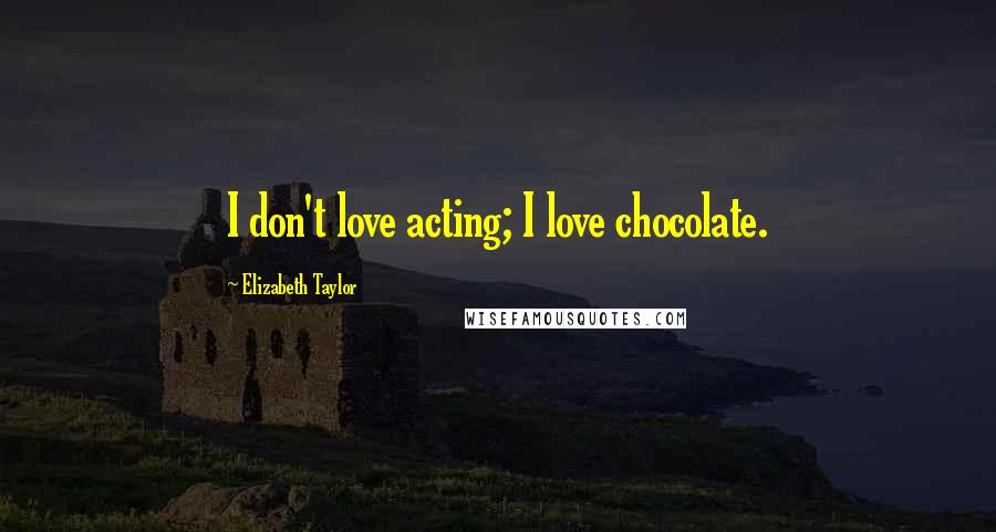 Elizabeth Taylor Quotes: I don't love acting; I love chocolate.