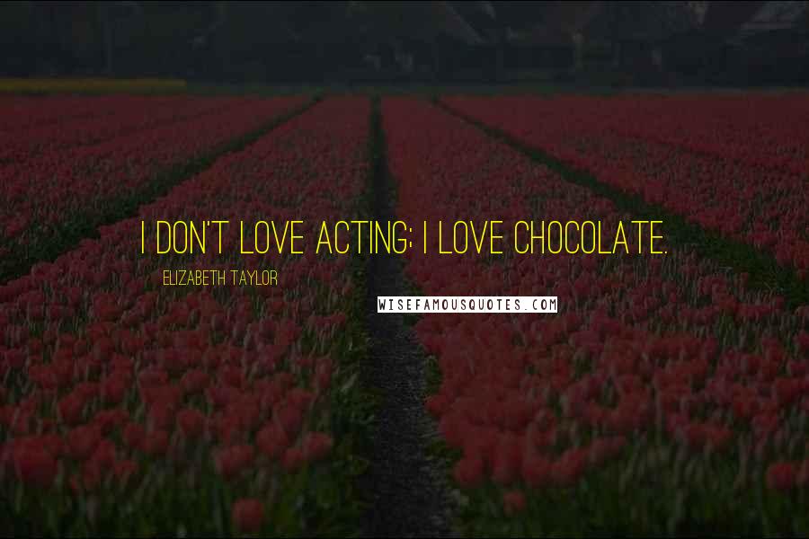 Elizabeth Taylor Quotes: I don't love acting; I love chocolate.