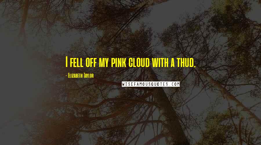 Elizabeth Taylor Quotes: I fell off my pink cloud with a thud.