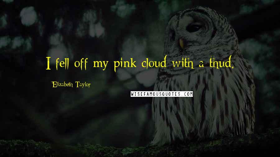 Elizabeth Taylor Quotes: I fell off my pink cloud with a thud.