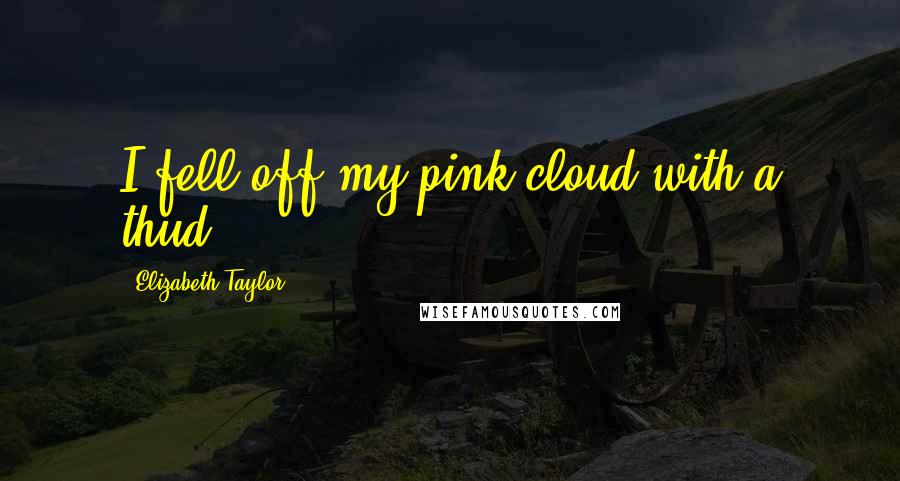 Elizabeth Taylor Quotes: I fell off my pink cloud with a thud.