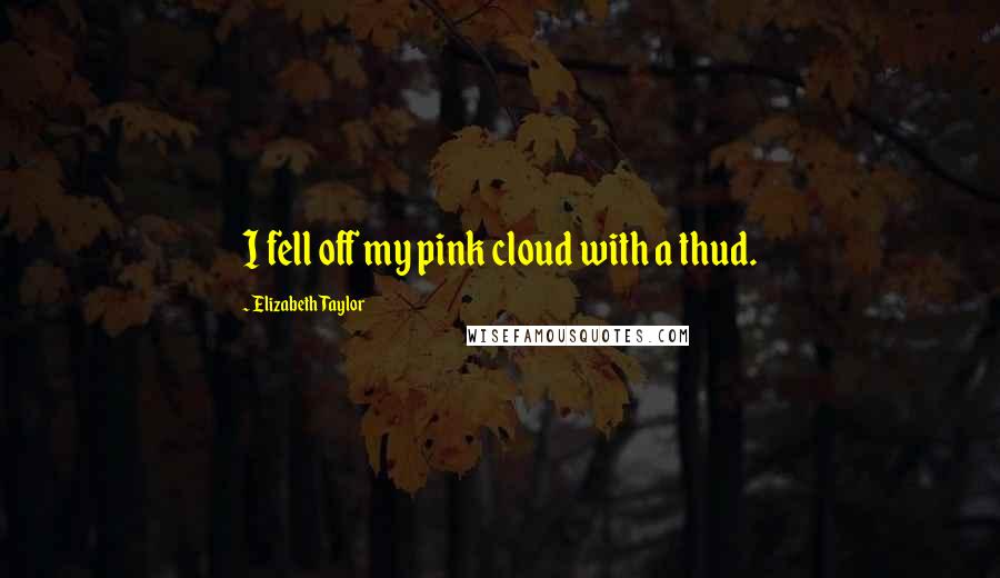 Elizabeth Taylor Quotes: I fell off my pink cloud with a thud.