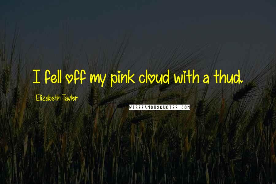 Elizabeth Taylor Quotes: I fell off my pink cloud with a thud.