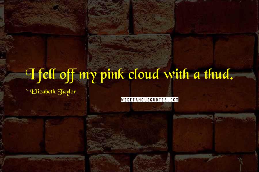 Elizabeth Taylor Quotes: I fell off my pink cloud with a thud.