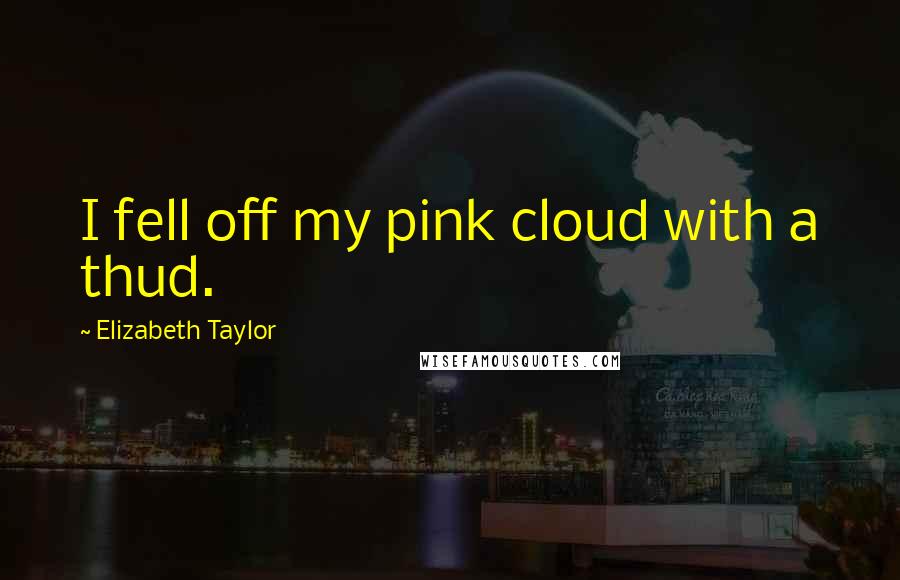 Elizabeth Taylor Quotes: I fell off my pink cloud with a thud.