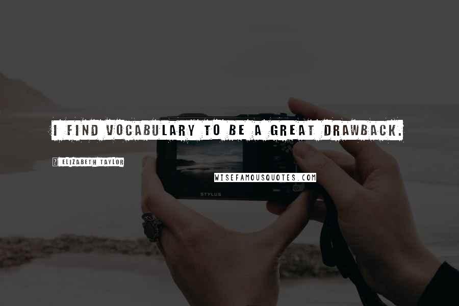 Elizabeth Taylor Quotes: I find vocabulary to be a great drawback.