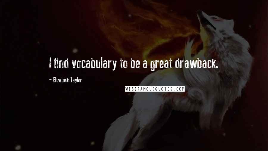 Elizabeth Taylor Quotes: I find vocabulary to be a great drawback.