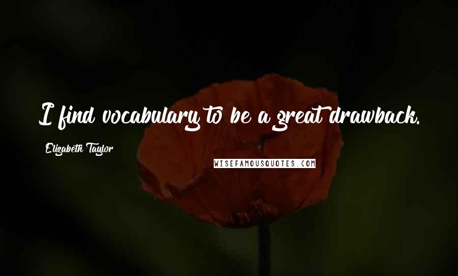 Elizabeth Taylor Quotes: I find vocabulary to be a great drawback.