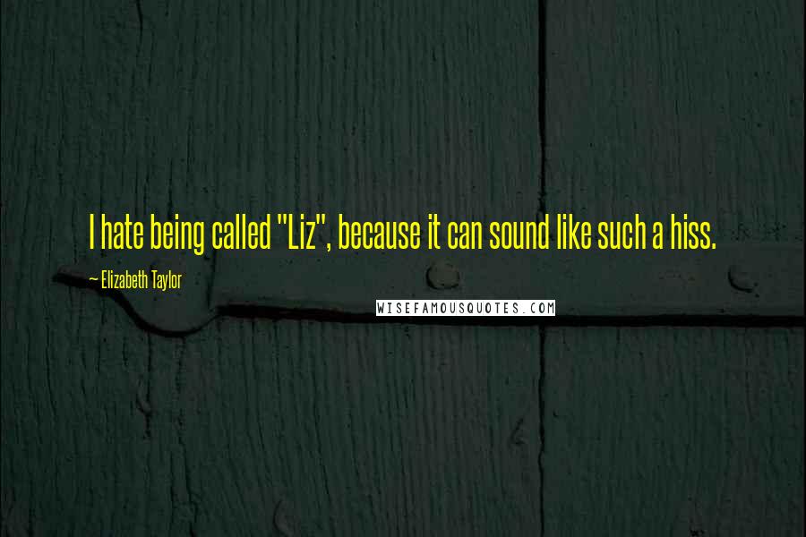 Elizabeth Taylor Quotes: I hate being called "Liz", because it can sound like such a hiss.
