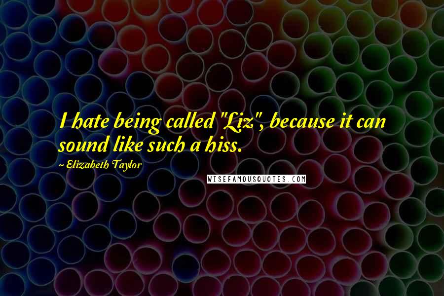 Elizabeth Taylor Quotes: I hate being called "Liz", because it can sound like such a hiss.