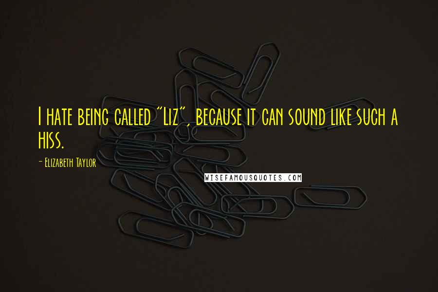 Elizabeth Taylor Quotes: I hate being called "Liz", because it can sound like such a hiss.