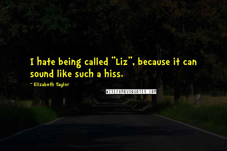 Elizabeth Taylor Quotes: I hate being called "Liz", because it can sound like such a hiss.