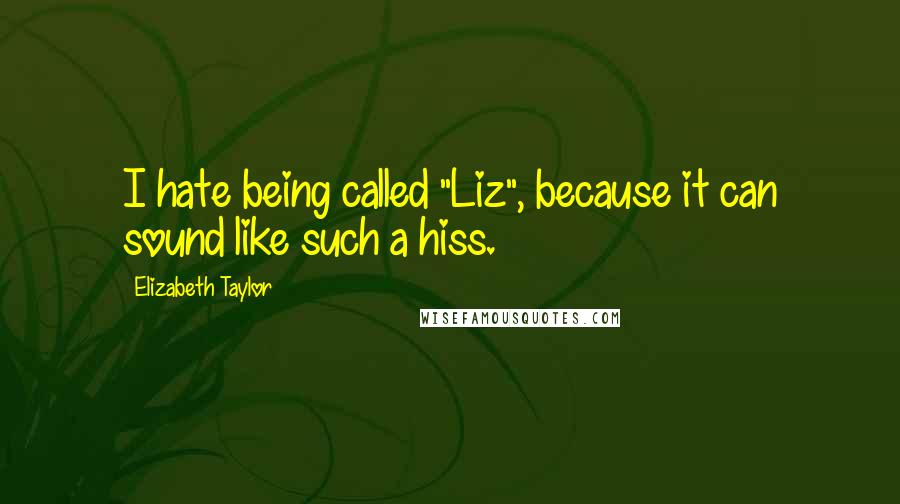 Elizabeth Taylor Quotes: I hate being called "Liz", because it can sound like such a hiss.