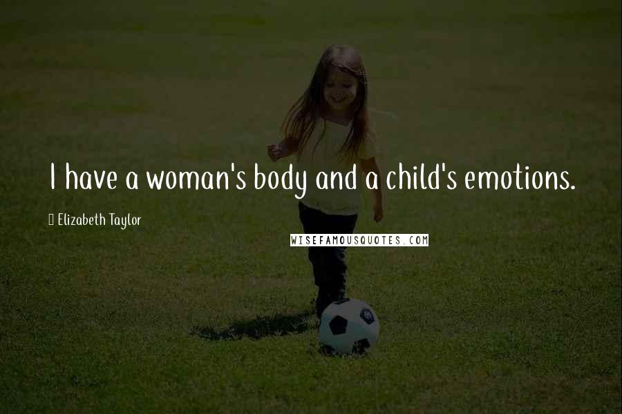 Elizabeth Taylor Quotes: I have a woman's body and a child's emotions.