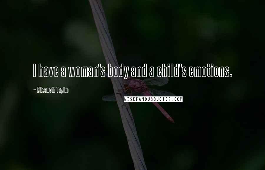 Elizabeth Taylor Quotes: I have a woman's body and a child's emotions.