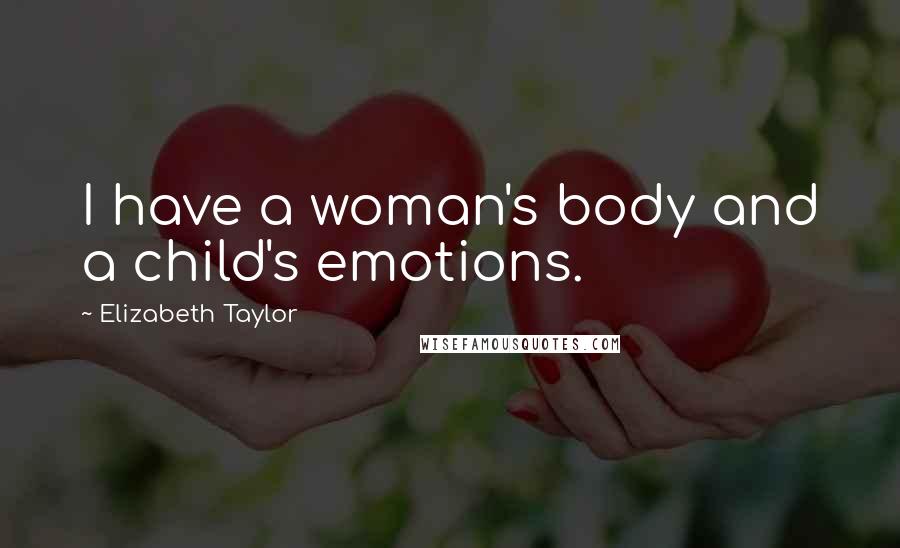 Elizabeth Taylor Quotes: I have a woman's body and a child's emotions.