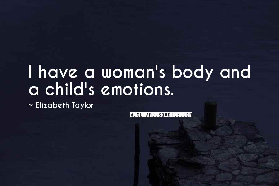 Elizabeth Taylor Quotes: I have a woman's body and a child's emotions.