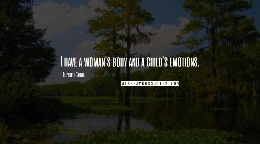 Elizabeth Taylor Quotes: I have a woman's body and a child's emotions.